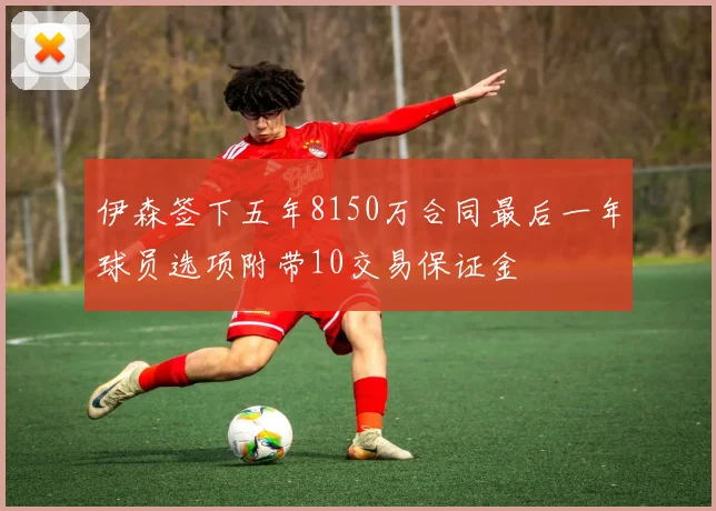 伊森签下五年8150万合同最后一年球员选项附带10交易保证金