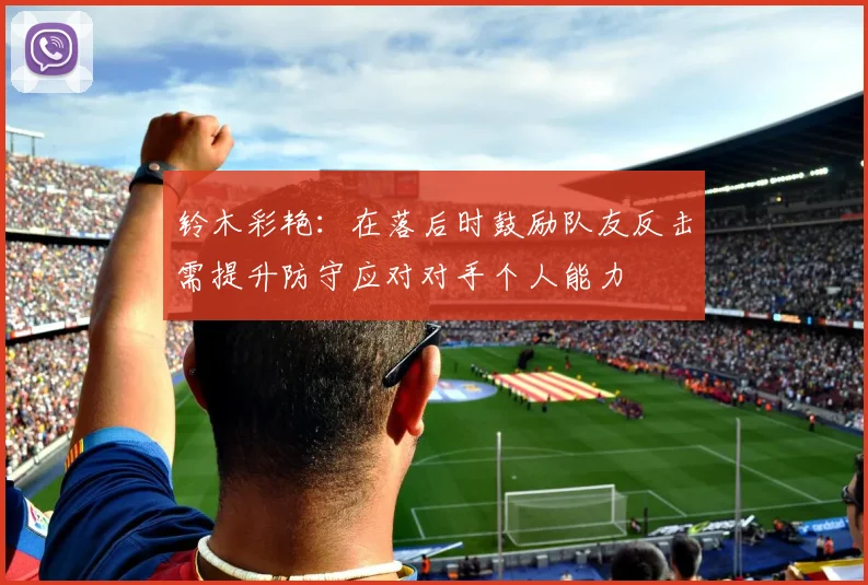 铃木彩艳：在落后时鼓励队友反击需提升防守应对对手个人能力