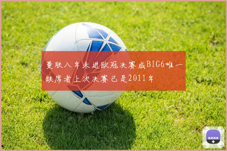 曼联八年未进欧冠决赛成BIG6唯一缺席者上次决赛已是2011年