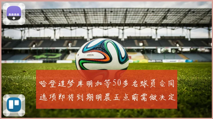 哈登追梦库明加等50多名球员合同选项即将到期明晨五点前需做决定