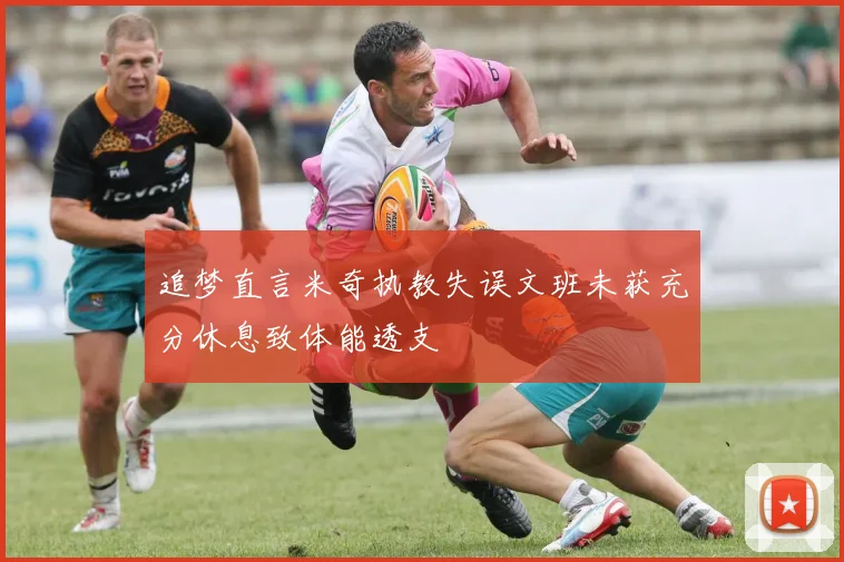 追梦直言米奇执教失误文班未获充分休息致体能透支